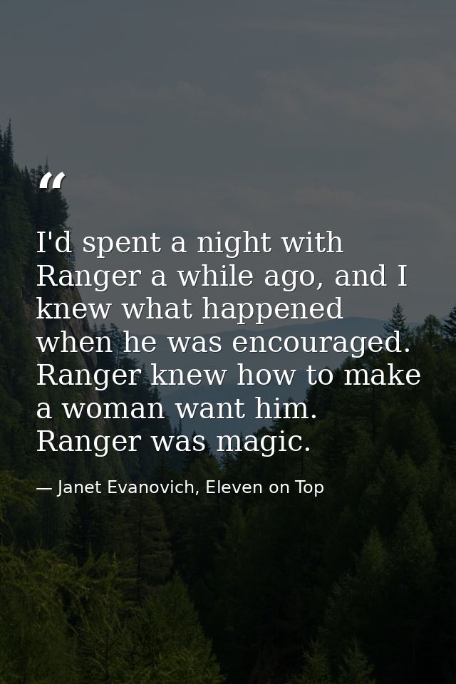 I'd spent a night with Ranger a while ago, and I knew what happened when he was encouraged. Ranger knew how to make a wo — Janet Evanovich, Eleven on Top
