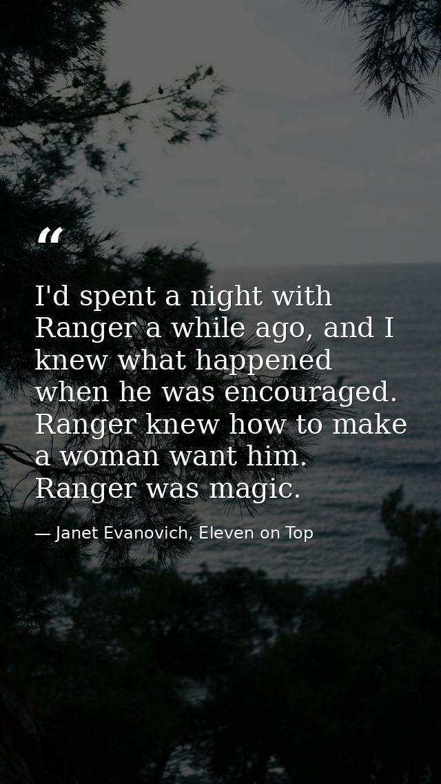 I'd spent a night with Ranger a while ago, and I knew what happened when he was encouraged. Ranger knew how to make a wo — Janet Evanovich, Eleven on Top