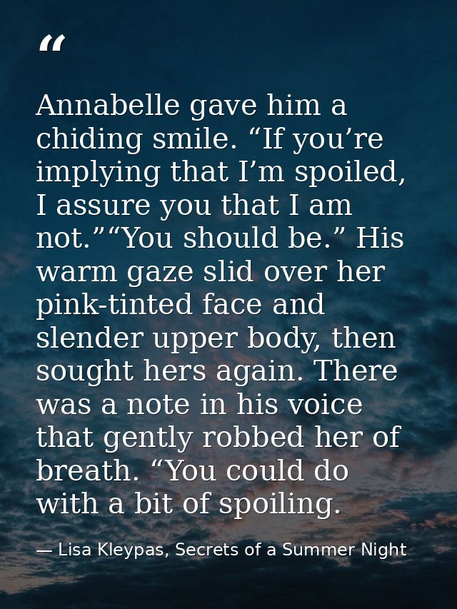 Annabelle gave him a chiding smile. “If you’re implying that I’m spoiled, I assure you that I am not.”“You should be.” H — Lisa Kleypas, Secrets of a Summer Night