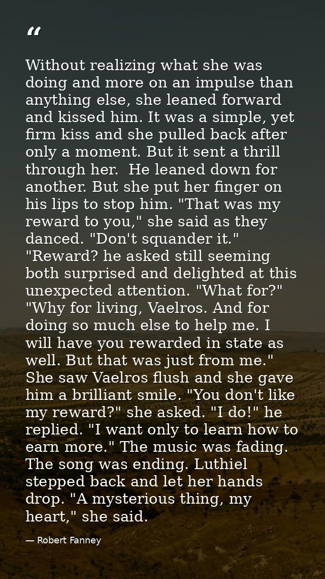 Without realizing what she was doing and more on an impulse than anything else, she leaned forward and kissed him. It wa — Robert Fanney