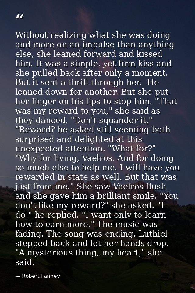 Without realizing what she was doing and more on an impulse than anything else, she leaned forward and kissed him. It wa — Robert Fanney