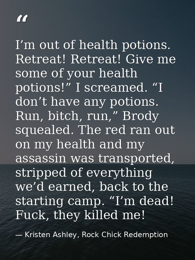 I’m out of health potions. Retreat! Retreat! Give me some of your health potions!” I screamed. “I don’t have any potions — Kristen Ashley, Rock Chick Redemption