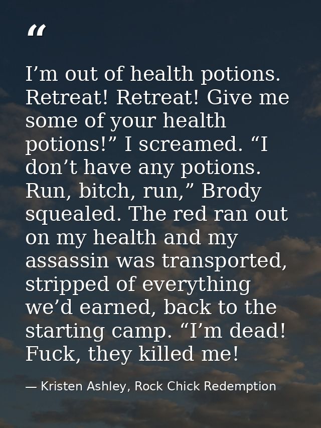 I’m out of health potions. Retreat! Retreat! Give me some of your health potions!” I screamed. “I don’t have any potions — Kristen Ashley, Rock Chick Redemption