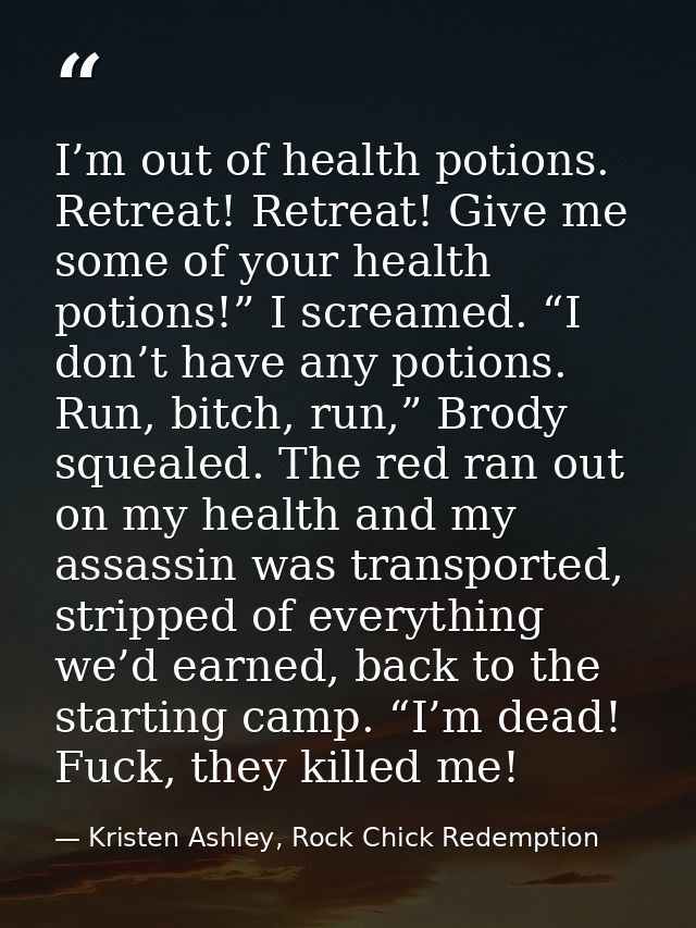 I’m out of health potions. Retreat! Retreat! Give me some of your health potions!” I screamed. “I don’t have any potions — Kristen Ashley, Rock Chick Redemption