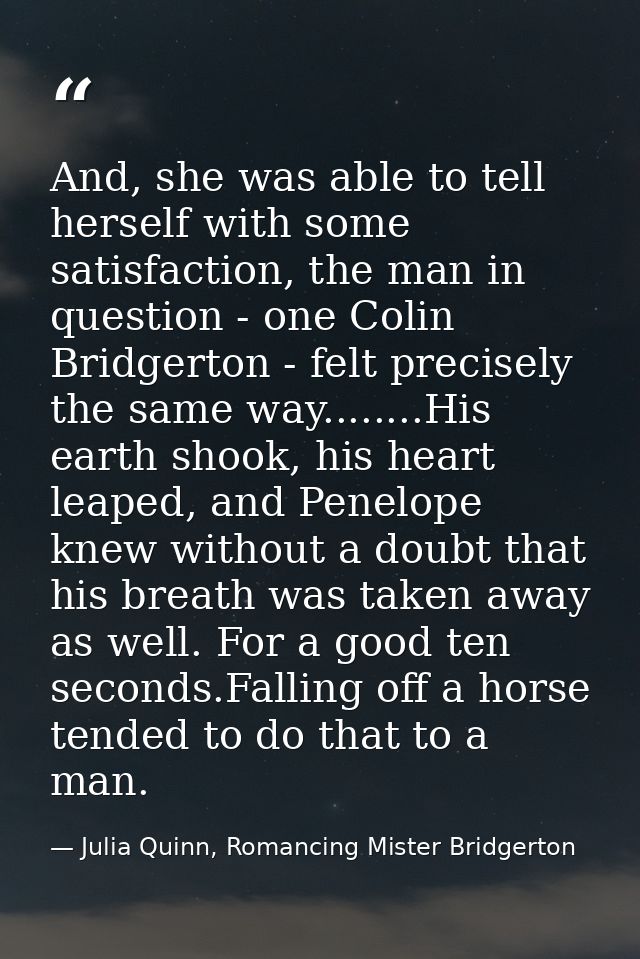 And, she was able to tell herself with some satisfaction, the man in question - one Colin Bridgerton - felt precisely th — Julia Quinn, Romancing Mister Bridgerton