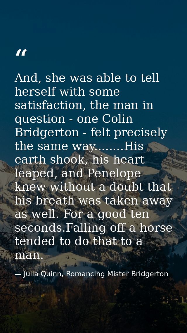 And, she was able to tell herself with some satisfaction, the man in question - one Colin Bridgerton - felt precisely th — Julia Quinn, Romancing Mister Bridgerton