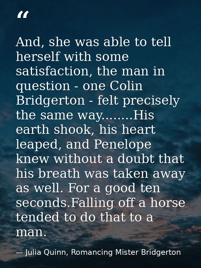 And, she was able to tell herself with some satisfaction, the man in question - one Colin Bridgerton - felt precisely th — Julia Quinn, Romancing Mister Bridgerton