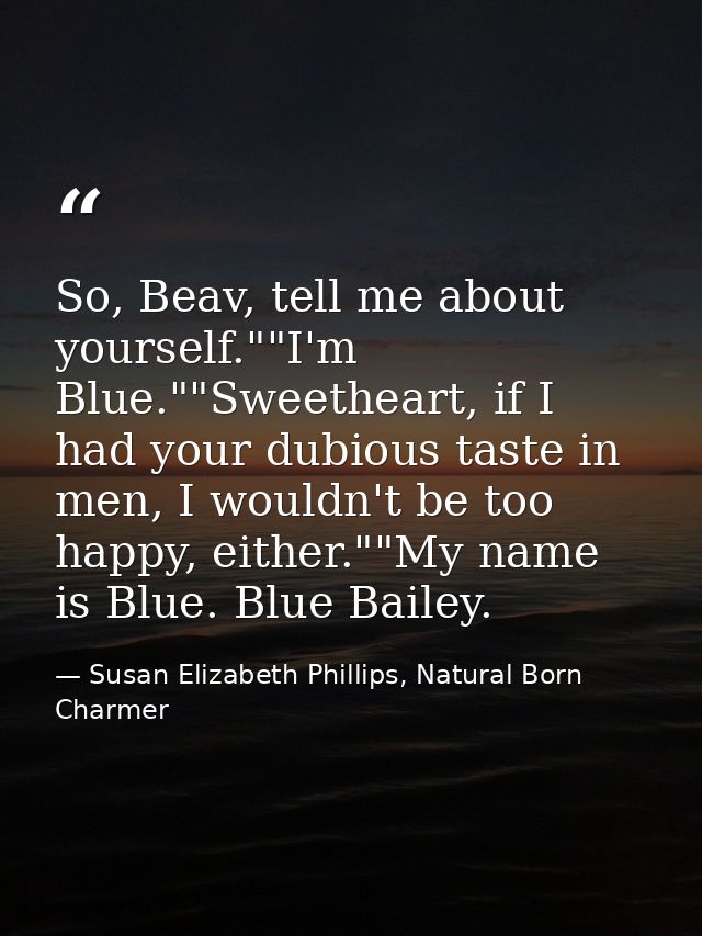 So, Beav, tell me about yourself.""I'm Blue.""Sweetheart, if I had your dubious taste in men, I wouldn't be too happy, e — Susan Elizabeth Phillips, Natural Born Charmer