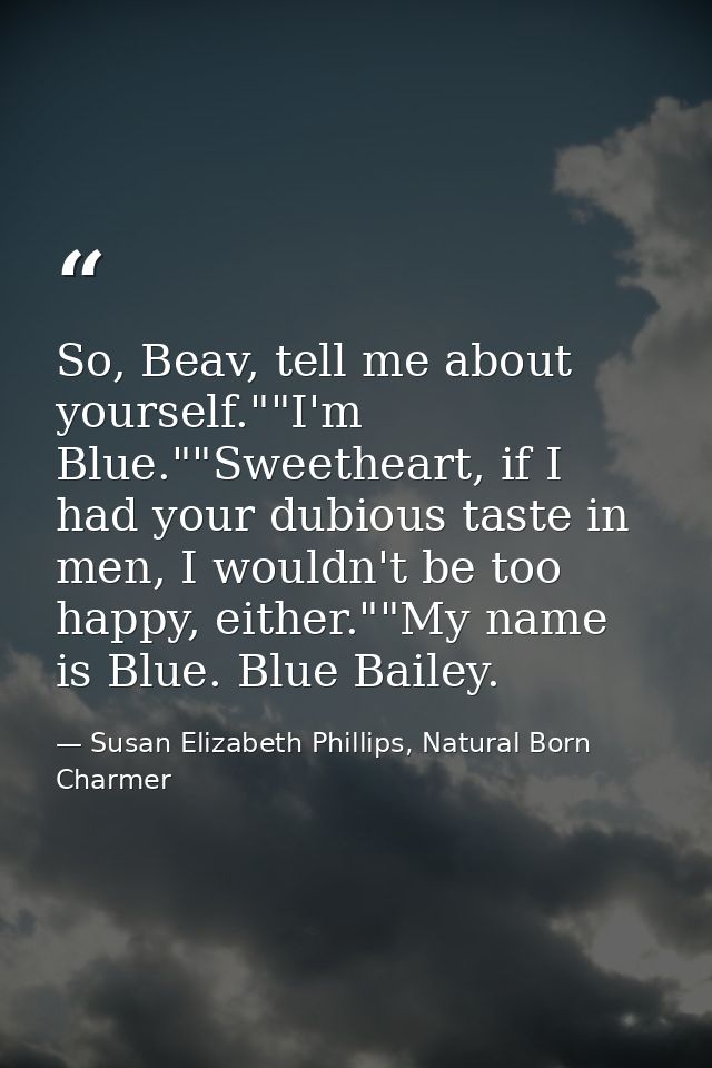 So, Beav, tell me about yourself.""I'm Blue.""Sweetheart, if I had your dubious taste in men, I wouldn't be too happy, e — Susan Elizabeth Phillips, Natural Born Charmer