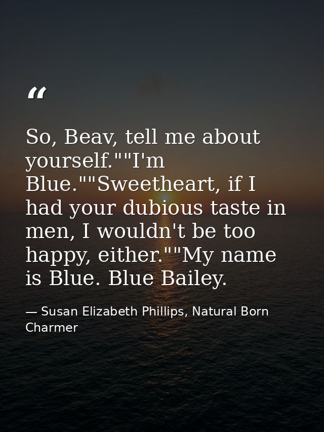 So, Beav, tell me about yourself.""I'm Blue.""Sweetheart, if I had your dubious taste in men, I wouldn't be too happy, e — Susan Elizabeth Phillips, Natural Born Charmer