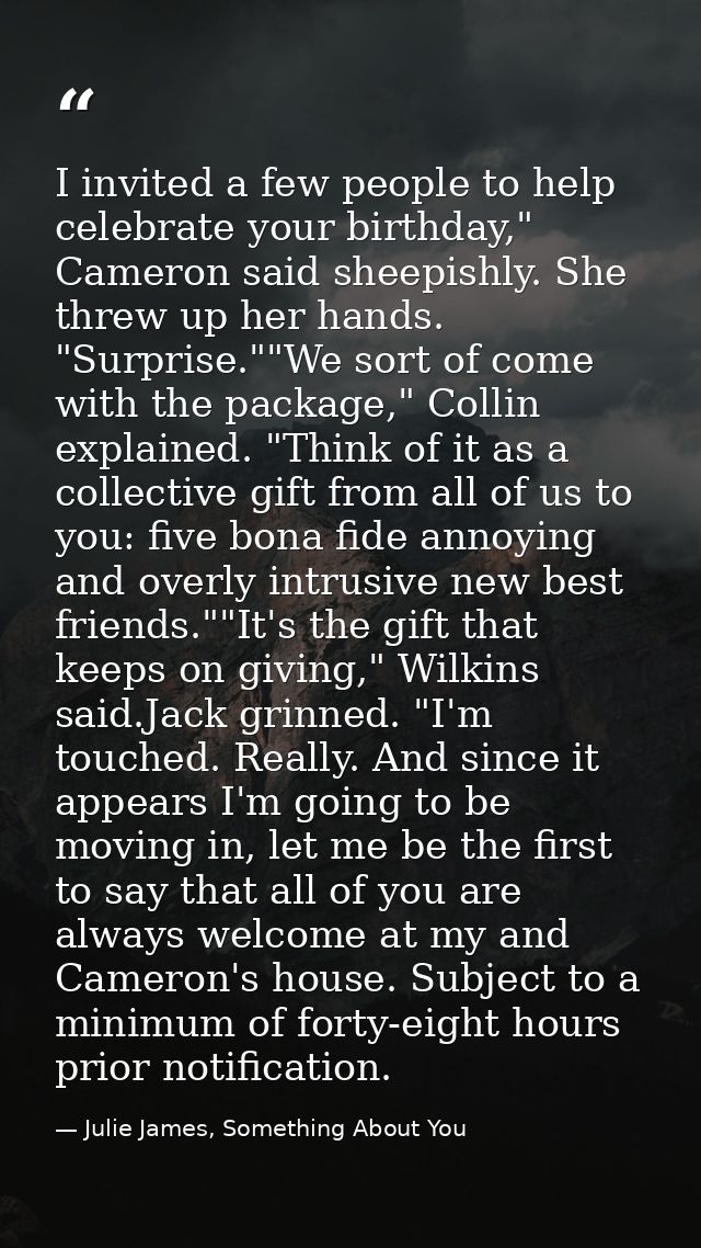 I invited a few people to help celebrate your birthday," Cameron said sheepishly. She threw up her hands. "Surprise.""We — Julie James, Something About You