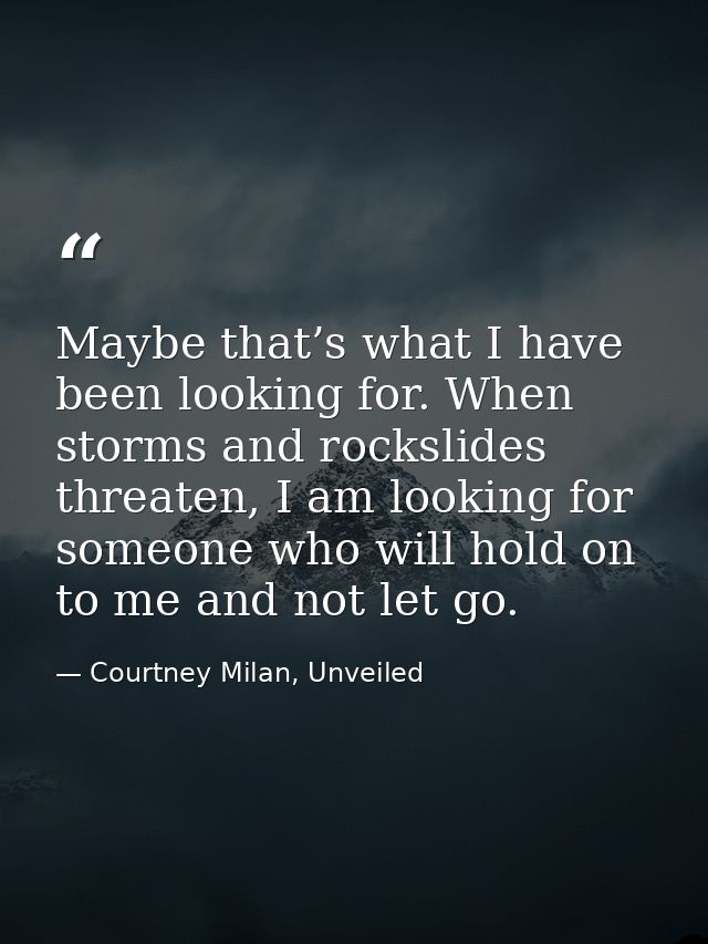 Maybe that’s what I have been looking for. When storms and rockslides threaten, I am looking for someone who will hold o — Courtney Milan, Unveiled