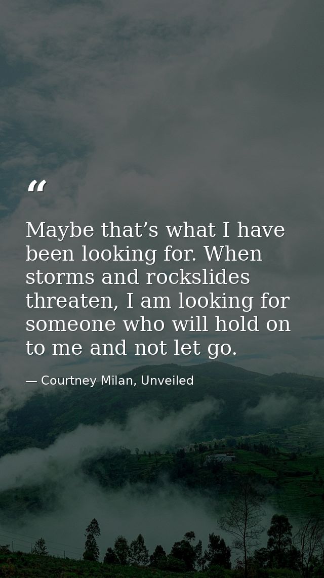 Maybe that’s what I have been looking for. When storms and rockslides threaten, I am looking for someone who will hold o — Courtney Milan, Unveiled