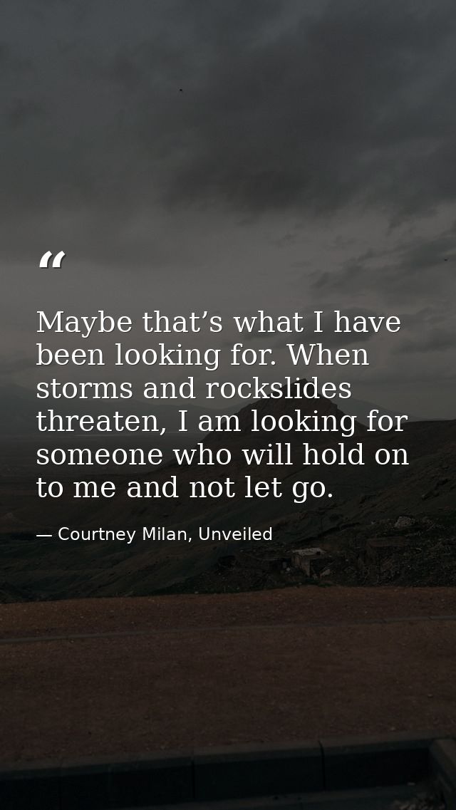Maybe that’s what I have been looking for. When storms and rockslides threaten, I am looking for someone who will hold o — Courtney Milan, Unveiled