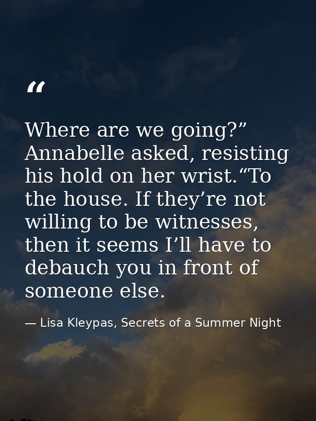 Where are we going?” Annabelle asked, resisting his hold on her wrist.“To the house. If they’re not willing to be witnes — Lisa Kleypas, Secrets of a Summer Night