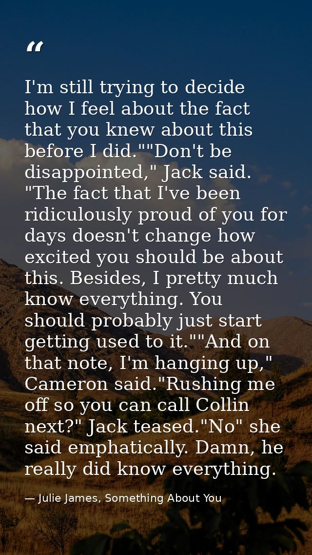 I'm still trying to decide how I feel about the fact that you knew about this before I did.""Don't be disappointed," Jac — Julie James, Something About You