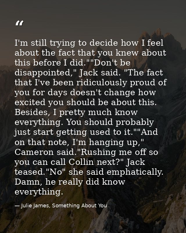 I'm still trying to decide how I feel about the fact that you knew about this before I did.""Don't be disappointed," Jac — Julie James, Something About You