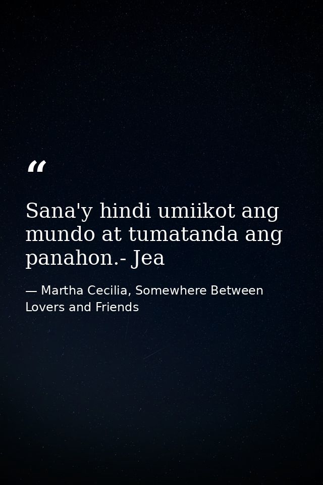 Sana'y hindi umiikot ang mundo at tumatanda ang panahon.- Jea — Martha Cecilia, Somewhere Between Lovers and Friends