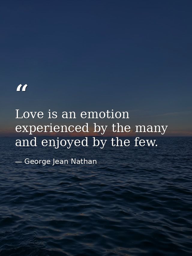 Love is an emotion experienced by the many and enjoyed by the few. — George Jean Nathan