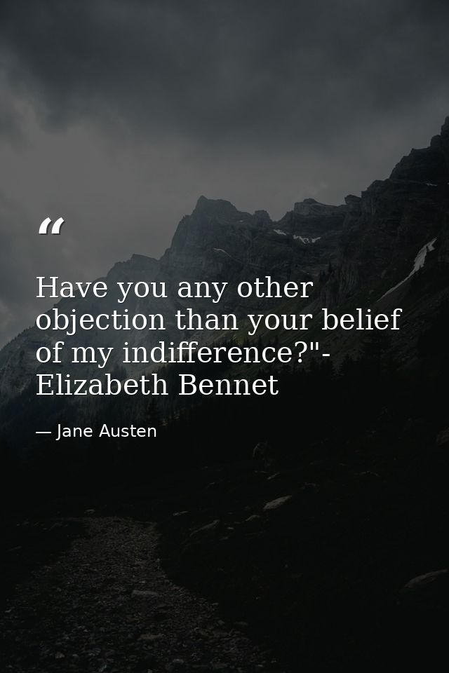 Have you any other objection than your belief of my indifference?"- Elizabeth Bennet — Jane Austen