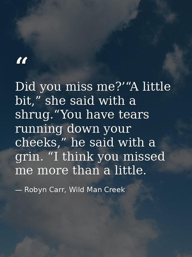 Did you miss me?’“A little bit,” she said with a shrug.“You have tears running down your cheeks,” he said with a grin. “ — Robyn Carr, Wild Man Creek