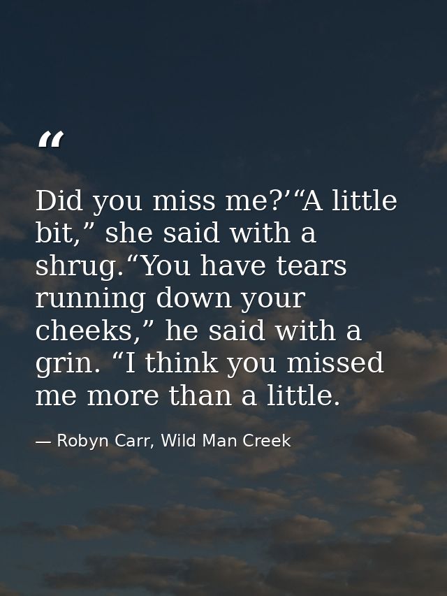 Did you miss me?’“A little bit,” she said with a shrug.“You have tears running down your cheeks,” he said with a grin. “ — Robyn Carr, Wild Man Creek