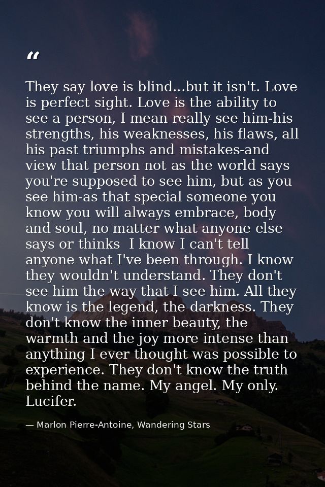 They say love is blind...but it isn't. Love is perfect sight. Love is the ability to see a person, I mean really see him — Marlon Pierre-Antoine, Wandering Stars