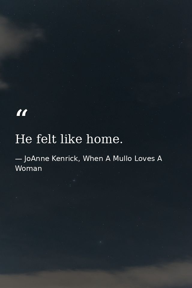 He felt like home. — JoAnne Kenrick, When A Mullo Loves A Woman