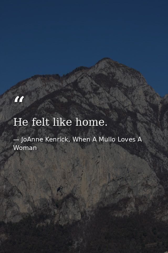 He felt like home. — JoAnne Kenrick, When A Mullo Loves A Woman