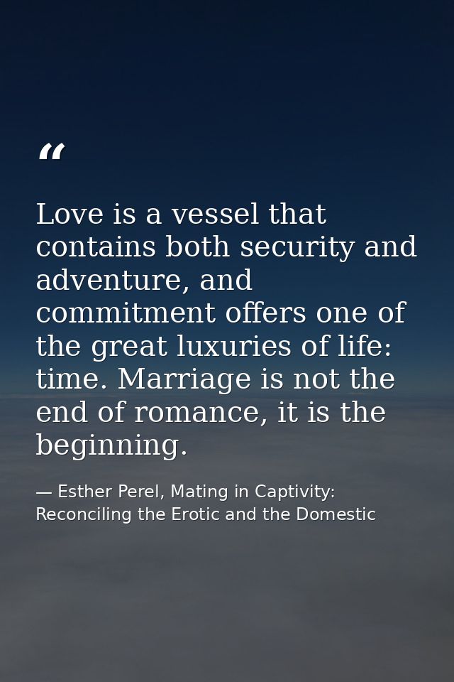 Love is a vessel that contains both security and adventure, and commitment offers one of the great luxuries of life: tim — Esther Perel, Mating in Captivity: Reconciling the Erotic and the Domestic