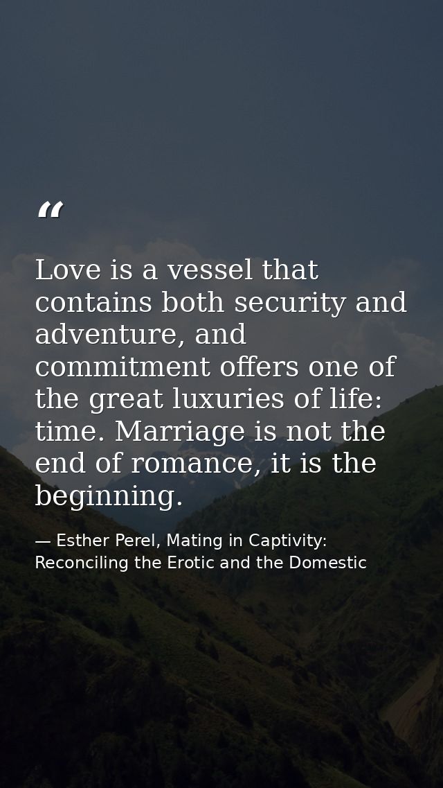 Love is a vessel that contains both security and adventure, and commitment offers one of the great luxuries of life: tim — Esther Perel, Mating in Captivity: Reconciling the Erotic and the Domestic