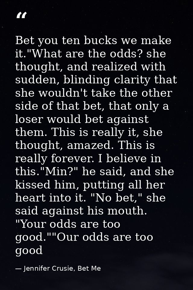 Bet you ten bucks we make it."What are the odds? she thought, and realized with sudden, blinding clarity that she wouldn — Jennifer Crusie, Bet Me