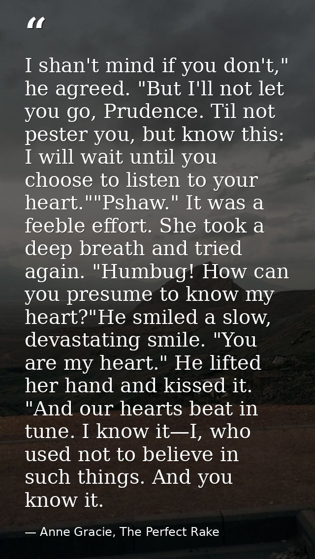 I shan't mind if you don't," he agreed. "But I'll not let you go, Prudence. Til not pester you, but know this: I will wa — Anne Gracie, The Perfect Rake