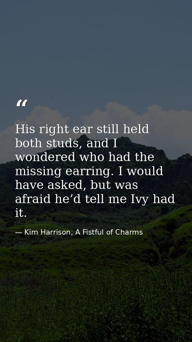 His right ear still held both studs, and I wondered who had the missing earring. I would have asked, but was afraid he’d — Kim Harrison, A Fistful of Charms