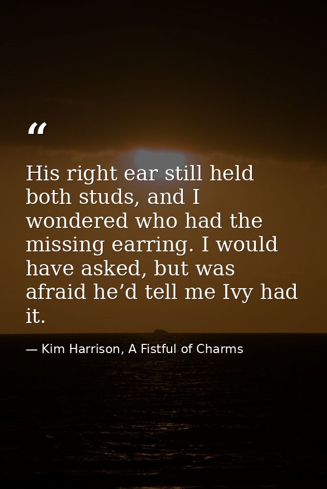 His right ear still held both studs, and I wondered who had the missing earring. I would have asked, but was afraid he’d — Kim Harrison, A Fistful of Charms