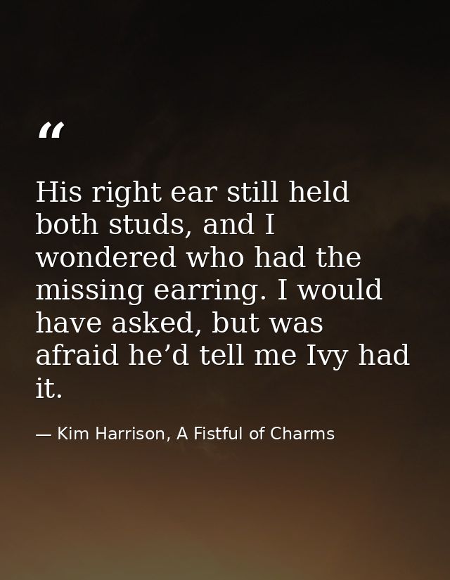 His right ear still held both studs, and I wondered who had the missing earring. I would have asked, but was afraid he’d — Kim Harrison, A Fistful of Charms