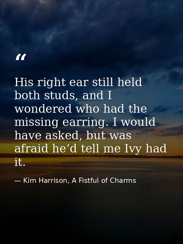 His right ear still held both studs, and I wondered who had the missing earring. I would have asked, but was afraid he’d — Kim Harrison, A Fistful of Charms