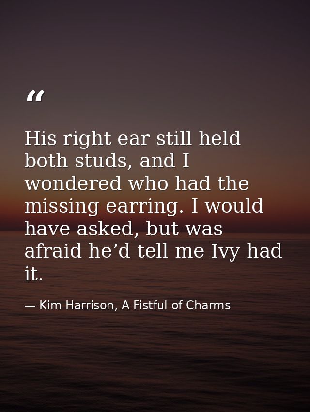 His right ear still held both studs, and I wondered who had the missing earring. I would have asked, but was afraid he’d — Kim Harrison, A Fistful of Charms