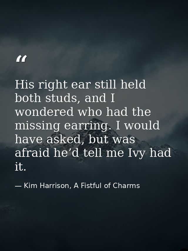 His right ear still held both studs, and I wondered who had the missing earring. I would have asked, but was afraid he’d — Kim Harrison, A Fistful of Charms