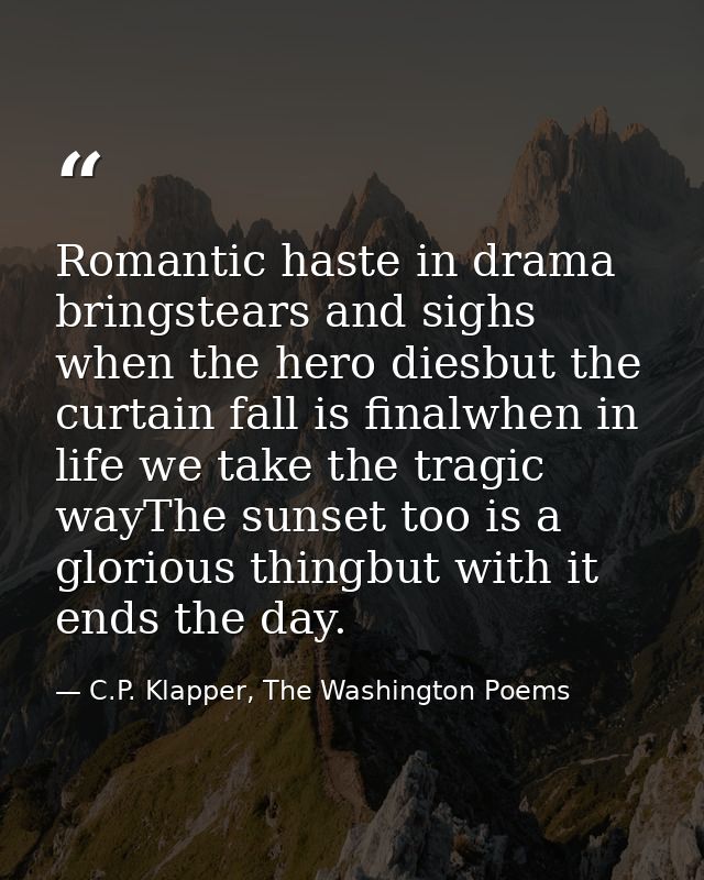 Romantic haste in drama bringstears and sighs when the hero diesbut the curtain fall is finalwhen in life we take the tr — C.P. Klapper, The Washington Poems