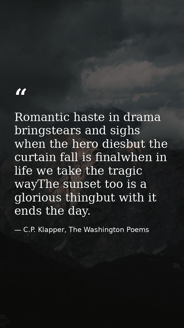 Romantic haste in drama bringstears and sighs when the hero diesbut the curtain fall is finalwhen in life we take the tr — C.P. Klapper, The Washington Poems