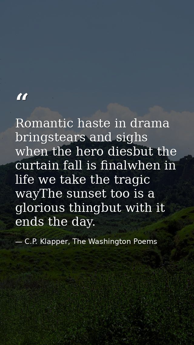 Romantic haste in drama bringstears and sighs when the hero diesbut the curtain fall is finalwhen in life we take the tr — C.P. Klapper, The Washington Poems