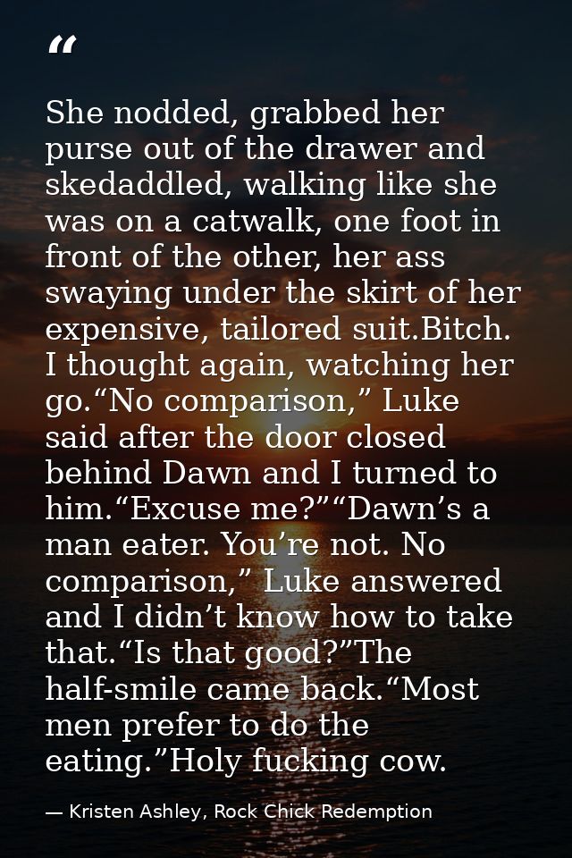 She nodded, grabbed her purse out of the drawer and skedaddled, walking like she was on a catwalk, one foot in front of  — Kristen Ashley, Rock Chick Redemption