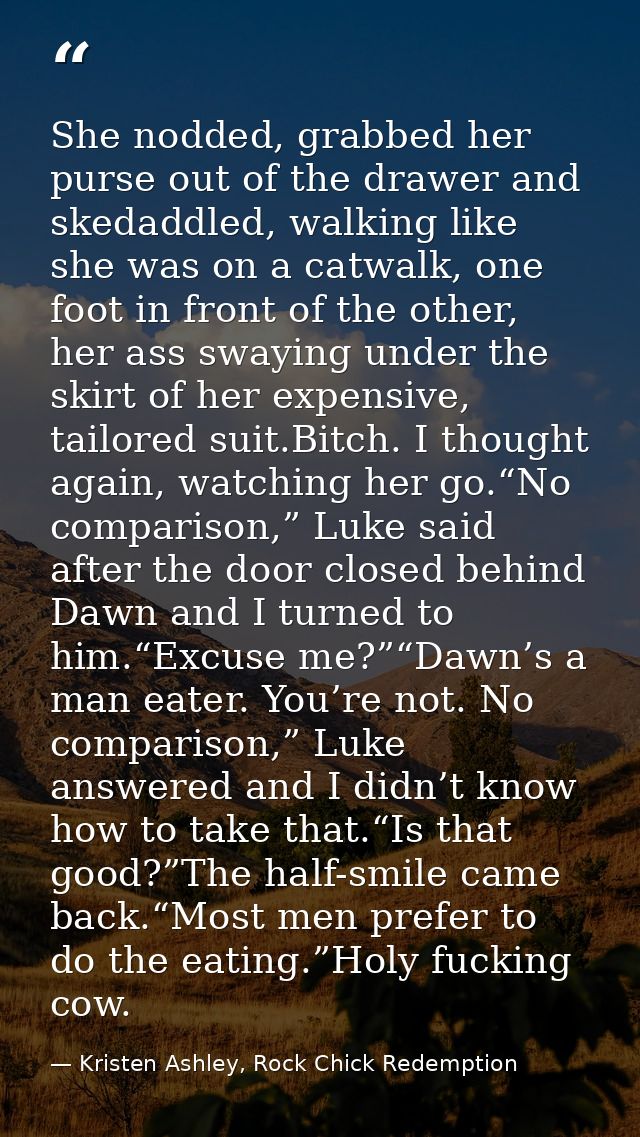 She nodded, grabbed her purse out of the drawer and skedaddled, walking like she was on a catwalk, one foot in front of  — Kristen Ashley, Rock Chick Redemption
