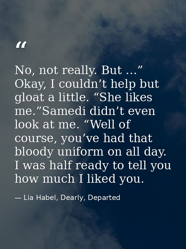 No, not really. But …” Okay, I couldn’t help but gloat a little. “She likes me.”Samedi didn’t even look at me. “Well of  — Lia Habel, Dearly, Departed
