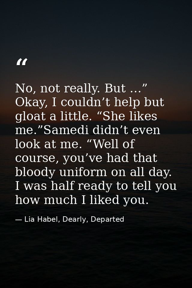No, not really. But …” Okay, I couldn’t help but gloat a little. “She likes me.”Samedi didn’t even look at me. “Well of  — Lia Habel, Dearly, Departed