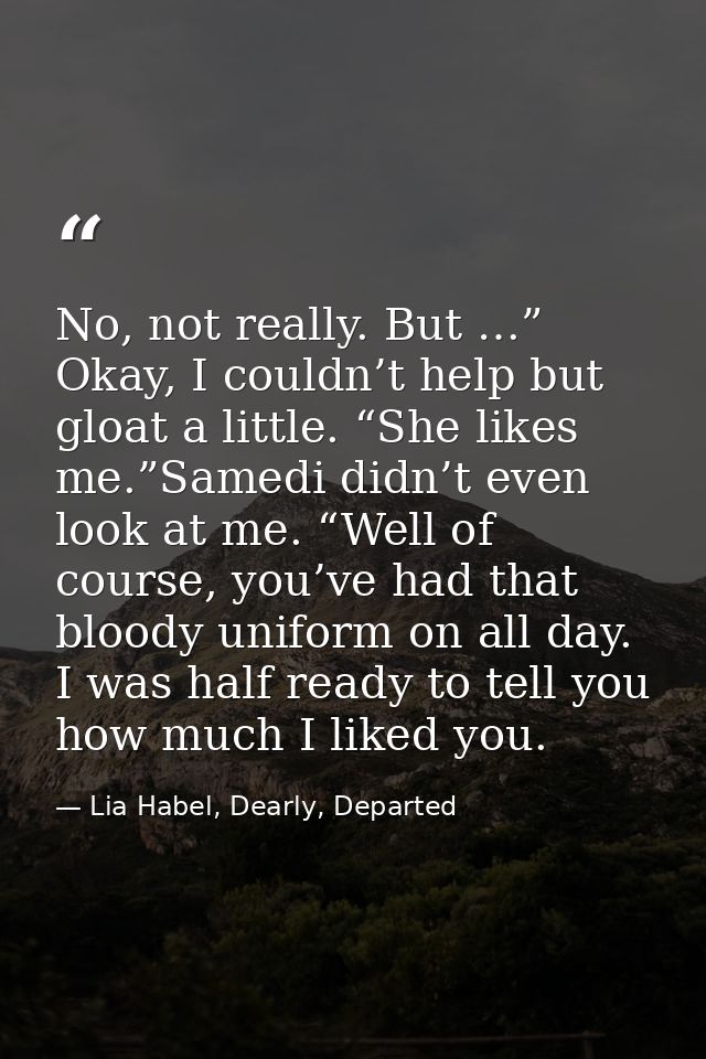 No, not really. But …” Okay, I couldn’t help but gloat a little. “She likes me.”Samedi didn’t even look at me. “Well of  — Lia Habel, Dearly, Departed