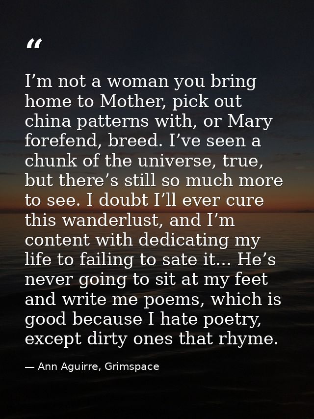 I’m not a woman you bring home to Mother, pick out china patterns with, or Mary forefend, breed. I’ve seen a chunk of th — Ann Aguirre, Grimspace