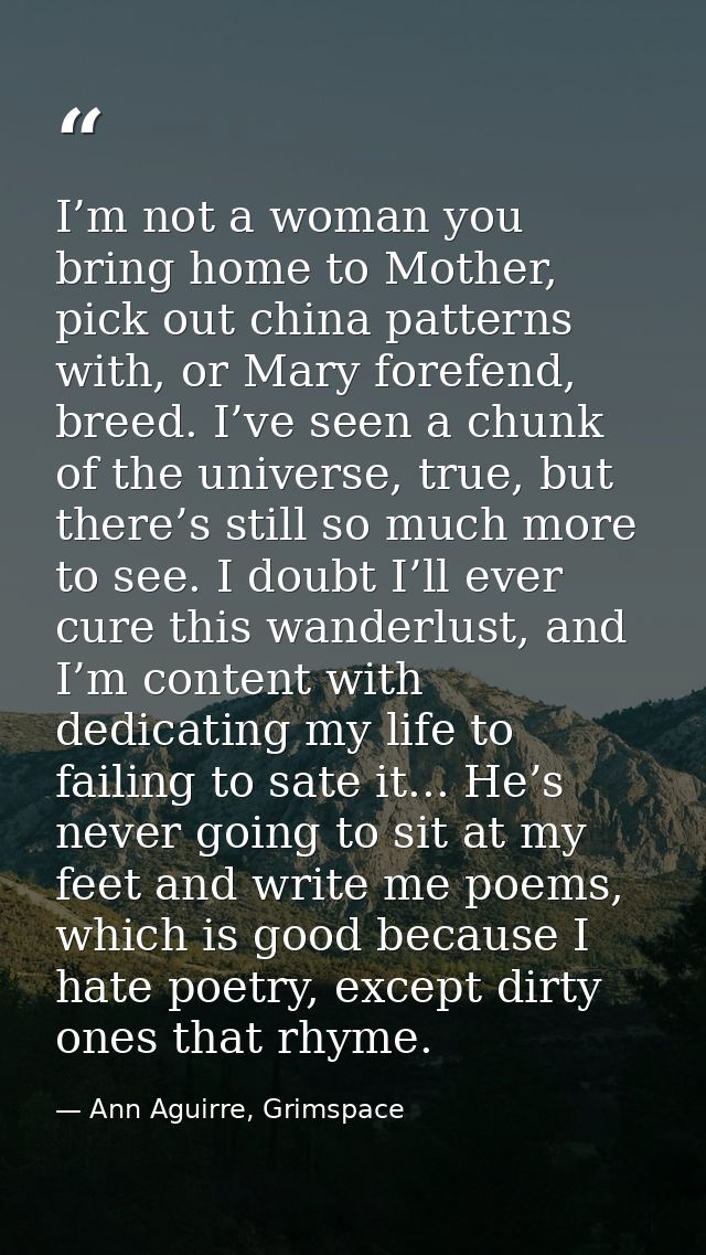 I’m not a woman you bring home to Mother, pick out china patterns with, or Mary forefend, breed. I’ve seen a chunk of th — Ann Aguirre, Grimspace
