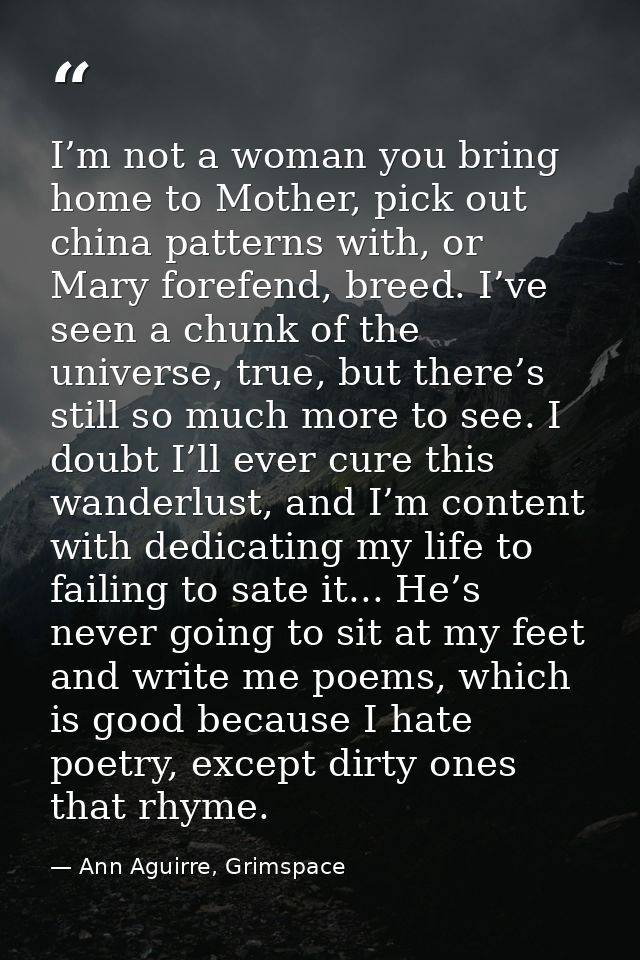 I’m not a woman you bring home to Mother, pick out china patterns with, or Mary forefend, breed. I’ve seen a chunk of th — Ann Aguirre, Grimspace